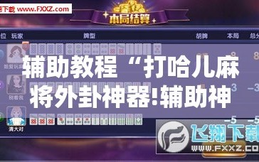 辅助教程“打哈儿麻将外卦神器!辅助神器插件下载