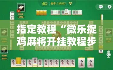 指定教程“微乐捉鸡麻将开挂教程步骤图”附开挂脚本详细教程