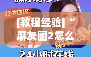 [教程经验]“麻友圈2怎么打才能赢”科技辅助神器手机版教程
