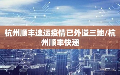 杭州顺丰速运疫情已外溢三地/杭州顺丰快递