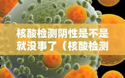 核酸检测阴性是不是就没事了（核酸检测阴性就没事了吗）