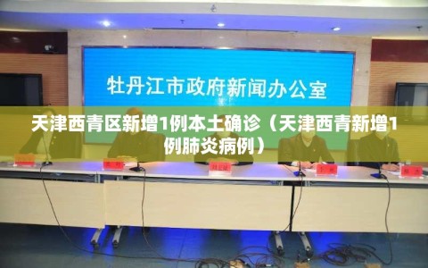 天津西青区新增1例本土确诊（天津西青新增1例肺炎病例）