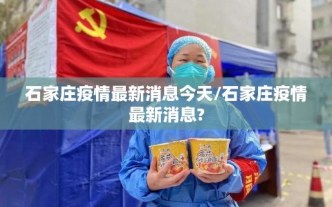 石家庄疫情最新消息今天/石家庄疫情最新消息?
