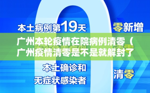 广州本轮疫情在院病例清零（广州疫情清零是不是就解封了）