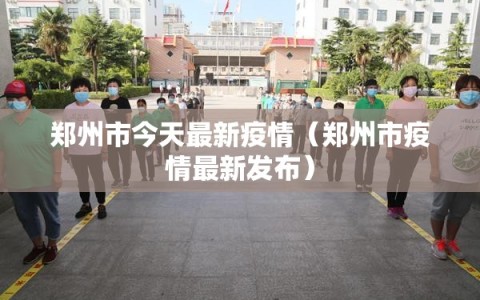 郑州市今天最新疫情（郑州市疫情最新发布）