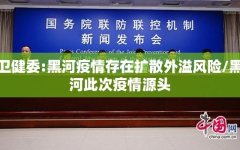 卫健委:黑河疫情存在扩散外溢风险/黑河此次疫情源头