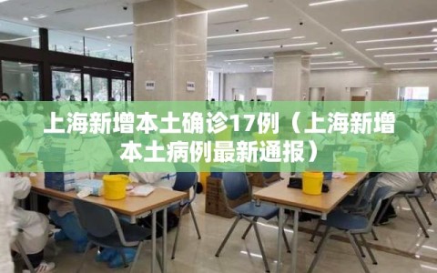 上海新增本土确诊17例（上海新增本土病例最新通报）