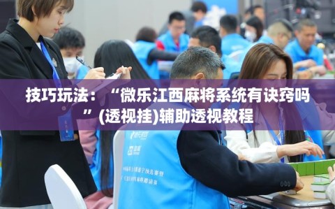 技巧玩法：“微乐江西麻将系统有诀窍吗”(透视挂)辅助透视教程