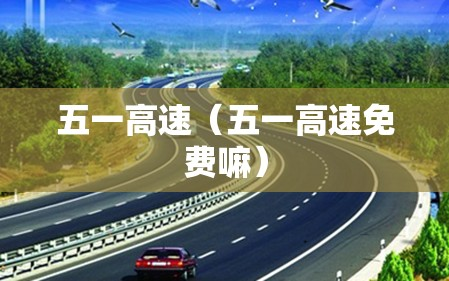 五一高速（五一高速免费嘛）