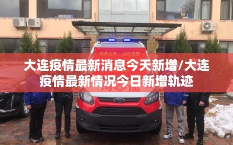 大连疫情最新消息今天新增/大连疫情最新情况今日新增轨迹