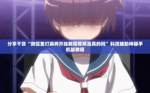 分享干货“微信里打麻将开挂教程视频是真的吗”科技辅助神器手机版教程