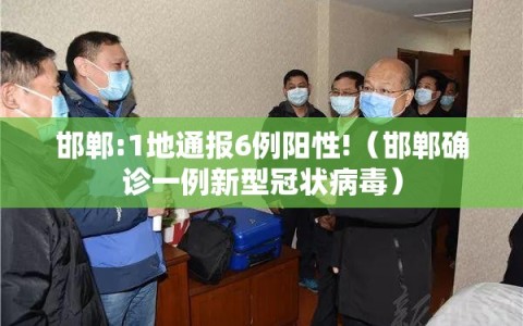 邯郸:1地通报6例阳性!（邯郸确诊一例新型冠状病毒）