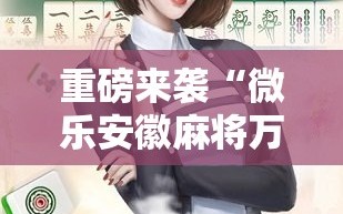 重磅来袭“微乐安徽麻将万能开挂器!辅助神器插件下载