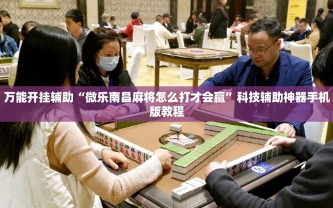 万能开挂辅助“微乐南昌麻将怎么打才会赢”科技辅助神器手机版教程