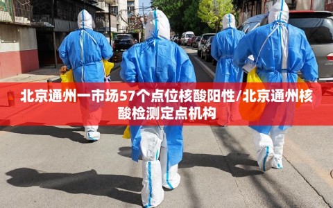 北京通州一市场57个点位核酸阳性/北京通州核酸检测定点机构
