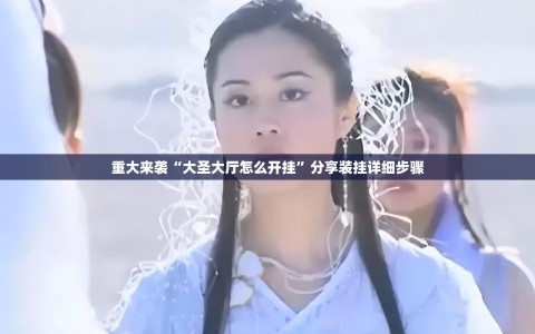 重大来袭“大圣大厅怎么开挂”分享装挂详细步骤