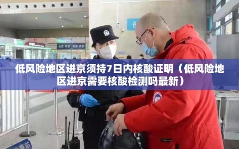 低风险地区进京须持7日内核酸证明（低风险地区进京需要核酸检测吗最新）