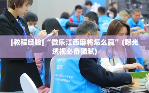 [教程经验]“微乐江西麻将怎么赢”(曝光透视必备猫腻)
