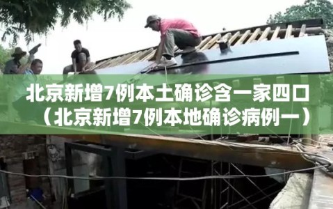 北京新增7例本土确诊含一家四口（北京新增7例本地确诊病例一）