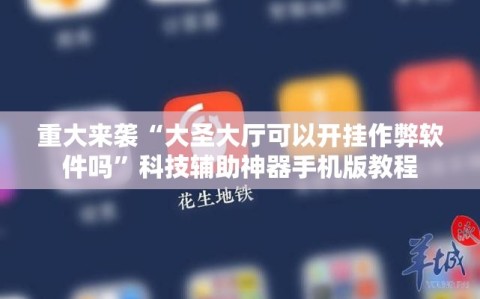 重大来袭“大圣大厅可以开挂作弊软件吗”科技辅助神器手机版教程