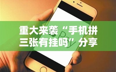 重大来袭“手机拼三张有挂吗”分享装挂详细步骤