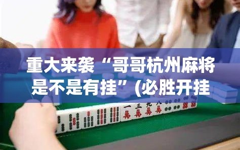 重大来袭“哥哥杭州麻将是不是有挂”(必胜开挂神器)