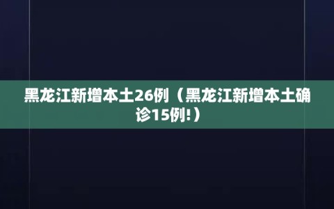 黑龙江新增本土26例（黑龙江新增本土确诊15例!）