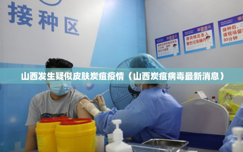 山西发生疑似皮肤炭疽疫情（山西炭疽病毒最新消息）