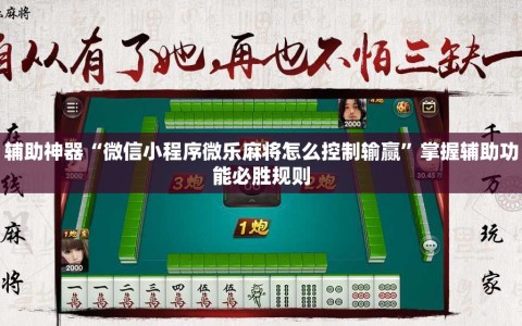 辅助神器“微信小程序微乐麻将怎么控制输赢”掌握辅助功能必胜规则