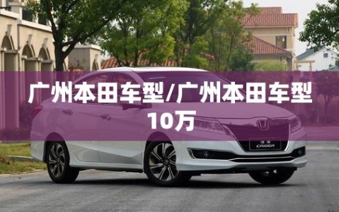 广州本田车型/广州本田车型10万