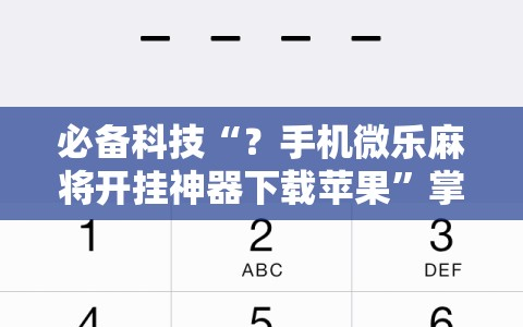 必备科技“？手机微乐麻将开挂神器下载苹果”掌握辅助功能必胜规则