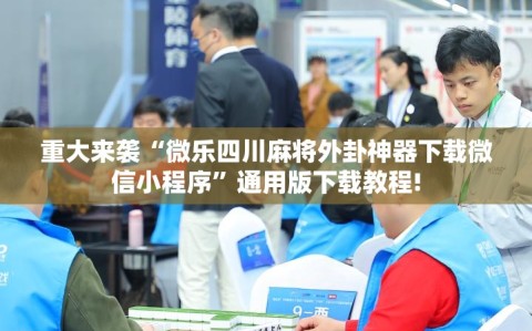 重大来袭“微乐四川麻将外卦神器下载微信小程序”通用版下载教程!