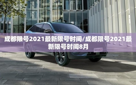 成都限号2021最新限号时间/成都限号2021最新限号时间8月