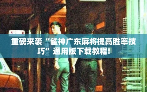 重磅来袭“雀神广东麻将提高胜率技巧”通用版下载教程!