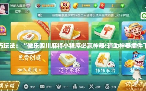 技巧玩法：“微乐四川麻将小程序必赢神器!辅助神器插件下载