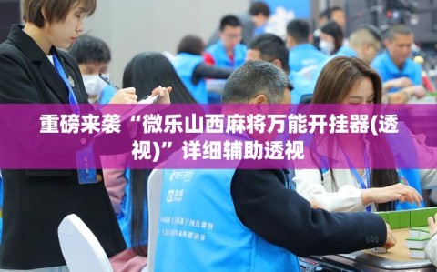 重磅来袭“微乐山西麻将万能开挂器(透视)”详细辅助透视