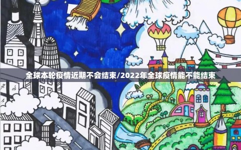 全球本轮疫情近期不会结束/2022年全球疫情能不能结束