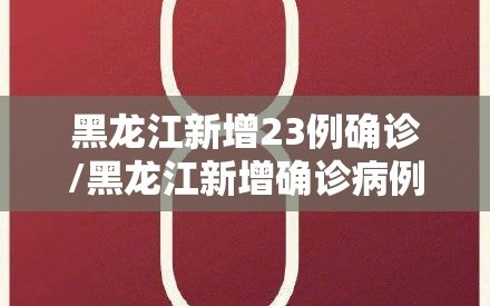黑龙江新增23例确诊/黑龙江新增确诊病例28例