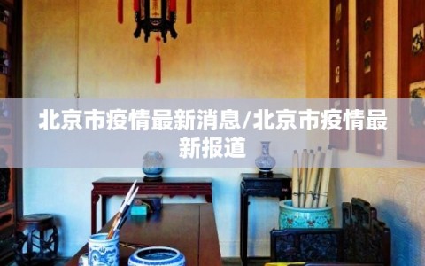北京市疫情最新消息/北京市疫情最新报道