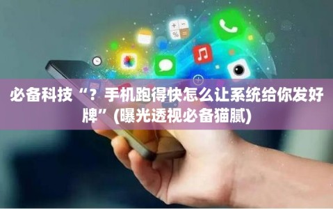 必备科技“？手机跑得快怎么让系统给你发好牌”(曝光透视必备猫腻)