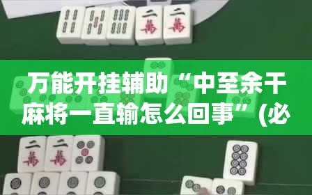 万能开挂辅助“中至余干麻将一直输怎么回事”(必胜开挂神器)