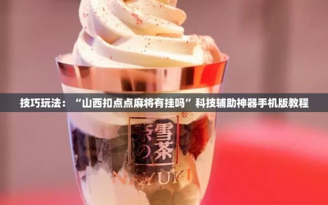 技巧玩法：“山西扣点点麻将有挂吗”科技辅助神器手机版教程