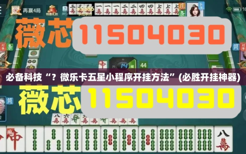 必备科技“？微乐卡五星小程序开挂方法”(必胜开挂神器)