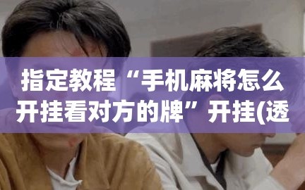 指定教程“手机麻将怎么开挂看对方的牌”开挂(透视)辅助神器