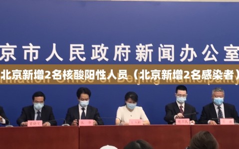 北京新增2名核酸阳性人员（北京新增2名感染者）