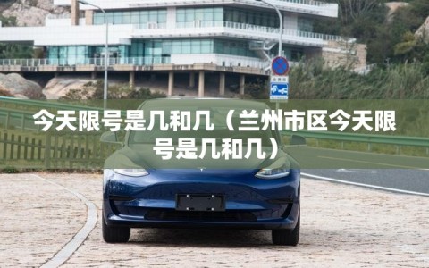 今天限号是几和几（兰州市区今天限号是几和几）