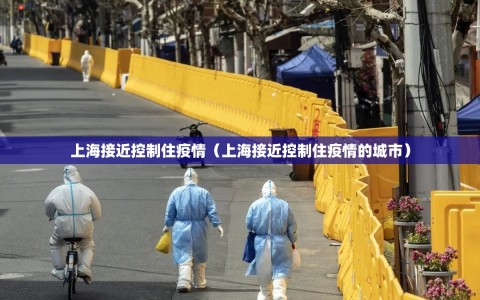 上海接近控制住疫情（上海接近控制住疫情的城市）