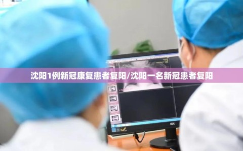 沈阳1例新冠康复患者复阳/沈阳一名新冠患者复阳