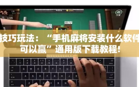 技巧玩法：“手机麻将安装什么软件可以赢”通用版下载教程!
