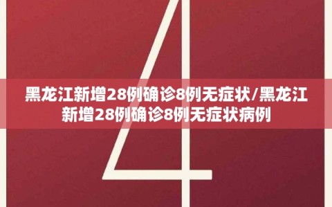 黑龙江新增28例确诊8例无症状/黑龙江新增28例确诊8例无症状病例